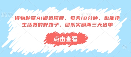 得物种草AI搬运项目，每天10分钟，也能挣生活费的野路子，团队实测两三天出单-8U创业网