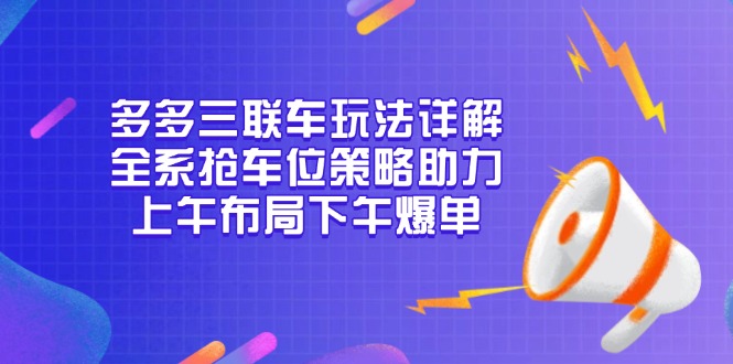 多多三联车玩法详解，全系抢车位策略助力，上午布局下午爆单-8U创业网