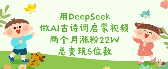 用DeepSeek做AI古诗词启蒙视频，两个月涨粉22W，总变现5位数-8U创业网