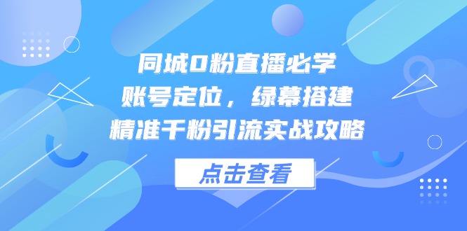 （14827期）同城0粉直播必学，账号定位，绿幕搭建，精准千粉引流实战攻略-8U创业网