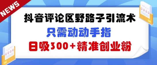 抖音评论区野路子引流术，只需动动手指，日吸300+精准创业粉-8U创业网