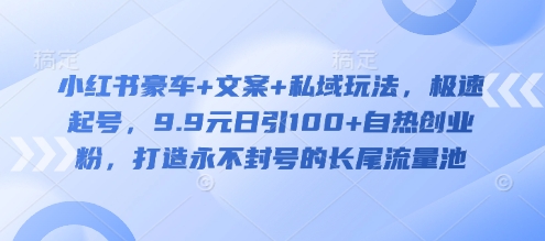 小红书豪车+文案+私域玩法，极速起号，9.9元日引100+自热创业粉，打造永不封号的长尾流量池-8U创业网