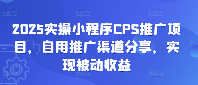 2025实操小程序CPS推广项目，自用推广渠道分享，实现被动收益-8U创业网