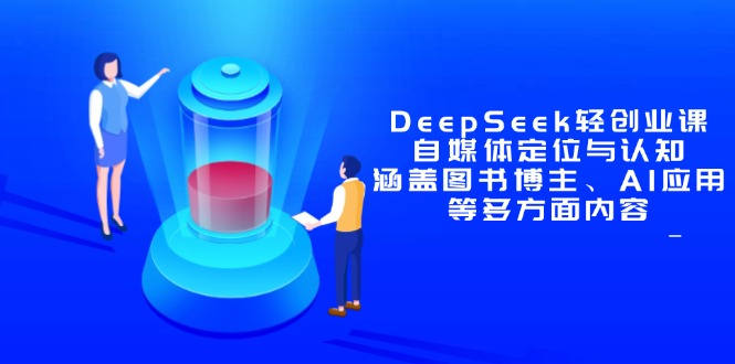 （14648期）DeepSeek轻创业课：自媒体定位与认知，涵盖图书博主、AI应用等多方面内容-8U创业网