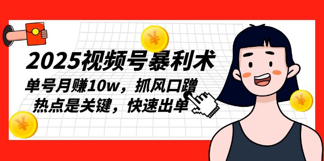 2025视频号暴利术，单号月赚10w，抓风口蹭热点是关键，快速出单-8U创业网