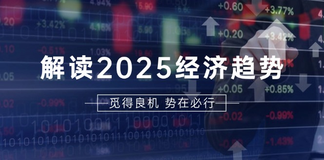 解读2025经济趋势、美股、A港股等资产前景判断，助您抢先布局未来投资-8U创业网