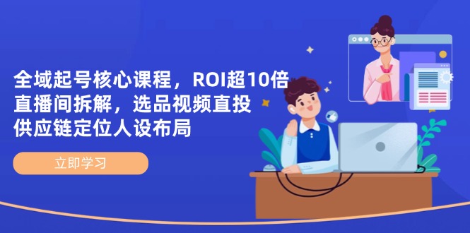 （14445期）全域起号核心课程，ROI超10倍直播间拆解，选品直投，供应链定位人设布局-8U创业网