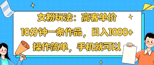 女粉玩法：高客单价，10分钟一条作品，日入1k+操作简单，手机就可以-8U创业网