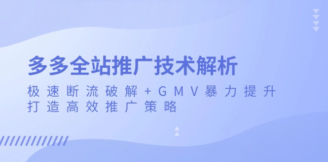 多多全站推广技术解析：极速断流破解+GMV暴力提升，打造高效推广策略-8U创业网