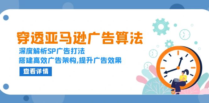 穿透亚马逊广告算法，深度解析SP广告打法，搭建高效广告架构,提升广告效果-8U创业网