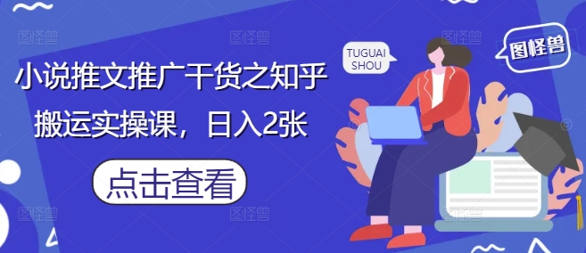 小说推文推广干货之知乎搬运实操课，日入2张-8U创业网