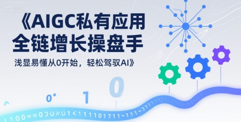 AIGC私有化应用全链增长操盘手，浅显易懂从0开始，轻松驾驭AI-8U创业网