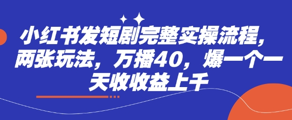 小红书发短剧完整实操流程，两张玩法，万播40，爆一个一天收收益上千-8U创业网