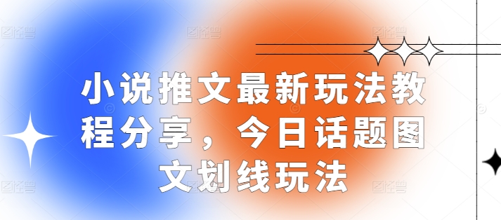 小说推文最新玩法教程分享，今日话题图文划线玩法-8U创业网