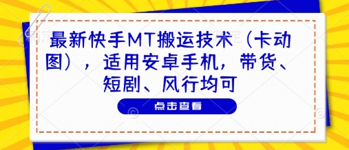 最新快手MT搬运技术（卡动图），适用安卓手机，带货、短剧、风行均可-8U创业网