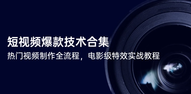 （14984期）短视频爆款技术合集，热门视频制作全流程，电影级特效实战教程-8U创业网