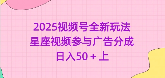 2025视频号全新玩法-星座视频参与广告分成，日入50+上-8U创业网