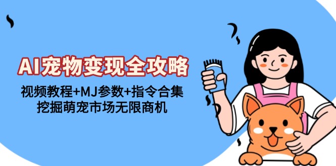 AI宠物变现全攻略：视频教程+MJ参数+指令合集，挖掘萌宠市场无限商机-8U创业网