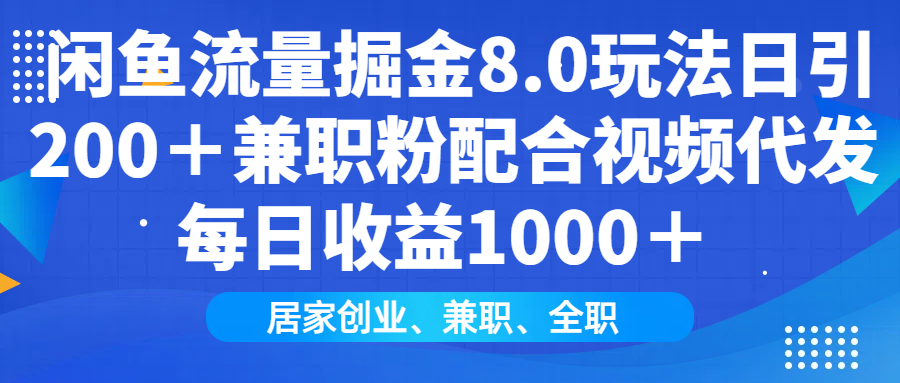 闲鱼流量掘金8.0玩法日引200＋兼职粉配合视频代发日入1000＋收益适合互…-8U创业网