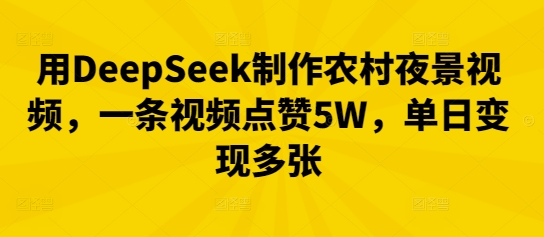 用DeepSeek制作农村夜景视频，一条视频点赞5W，单日变现多张-8U创业网