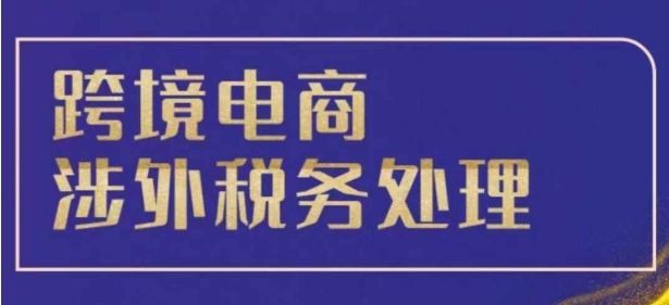 跨境税务宝典教程：跨境电商全球税务处理策略-8U创业网