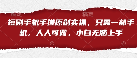 短剧手机手搓原创实操，只需一部手机，人人可做，小白无脑上手-8U创业网