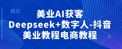 美业AI获客Deepseek+数字人-抖音美业教程电商教程-8U创业网