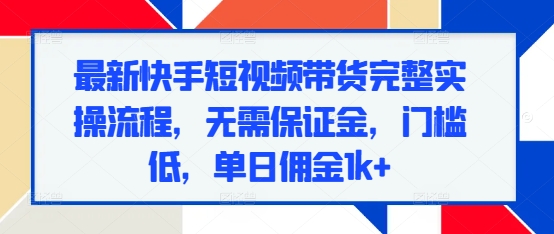 最新快手短视频带货完整实操流程，无需保证金，门槛低，单日佣金1k+-8U创业网