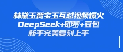 持续爆火的林黛玉贾宝玉互怼视频，比爽文还好看，利用DeepSeek+即梦+豆包就可以完美复刻-8U创业网