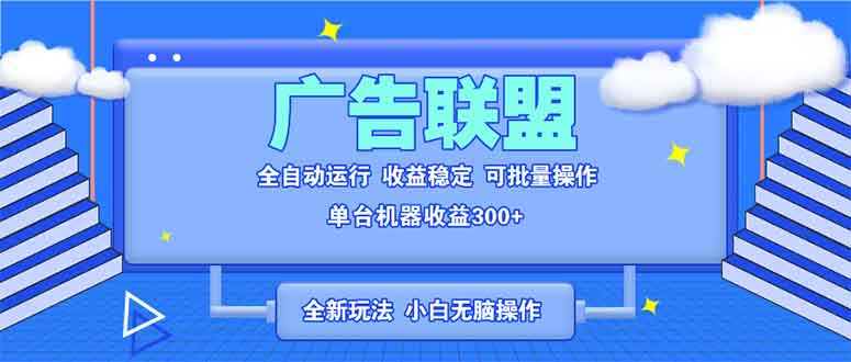 全新广告联盟最新玩法 全自动脚本运行单机300+ 项目稳定新手小白可做-8U创业网