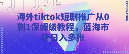 海外tiktok短剧推广从0到1保姆级教程，蓝海市场日入多张-8U创业网