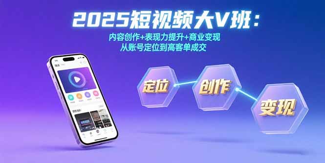 （15598期）2025短视频大V班：内容创作+表现力提升+商业变现  从账号定位到高客单成交-8U创业网