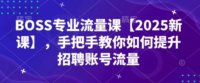 BOSS专业流量课【2025新课】，手把手教你如何提升招聘账号流量-8U创业网