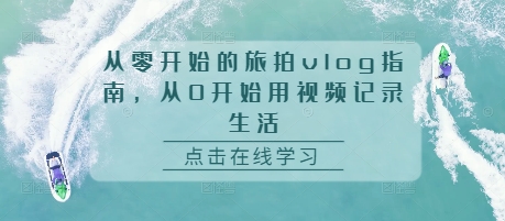 从零开始的旅拍vlog指南，从0开始用视频记录生活-8U创业网