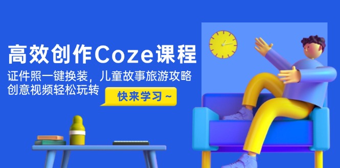 （14707期）高效创作Coze课程，证件照一键换装，儿童故事旅游攻略，创意视频轻松玩转-8U创业网