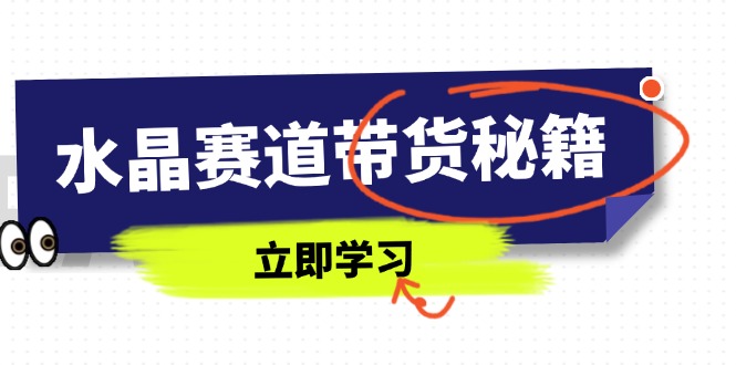 （14406期）水晶赛道带货秘籍，国学结合、短视频起号、拍摄技巧、直播话术等内容-8U创业网