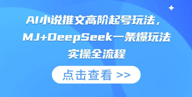 AI小说推文高阶起号玩法，MJ+DeepSeek一条爆玩法实操全流程-8U创业网