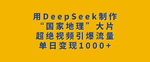 用DeepSeek制作“国家地理”大片，超绝视频引爆流量，单日变现多张-8U创业网