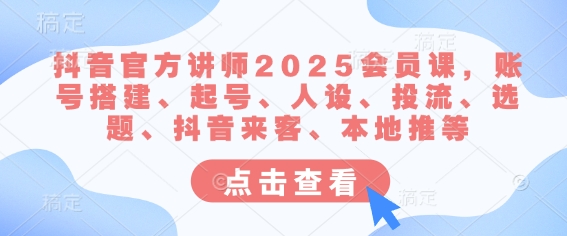 抖音官方讲师2025会员课，账号搭建、起号、人设、投流、选题、抖音来客、本地推等-8U创业网