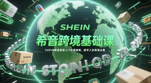 希音跨境基础课，SHEIN希音卖家入门实操指南，新手入坑希音必看-8U创业网