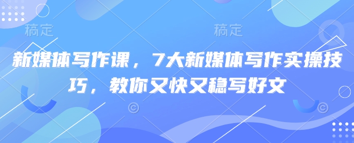 新媒体写作课，7大新媒体写作实操技巧，教你又快又稳写好文-8U创业网