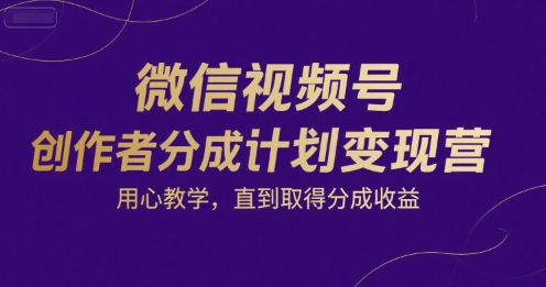 微信视频号创作者分成计划变现营，用心教学，直到取得分成收益-8U创业网