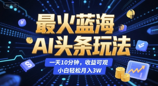 最火蓝海AI头条玩法，一天10分钟，收益可观，小白轻松月入3W【揭秘】-8U创业网