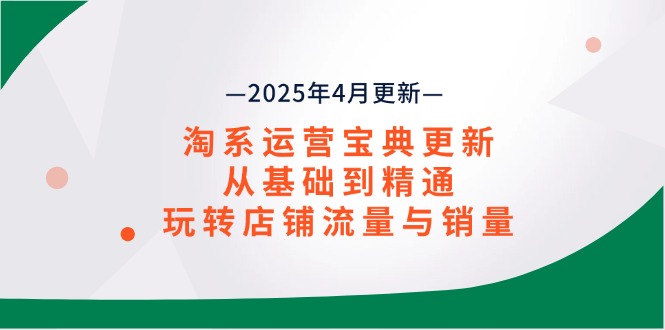 （14468期）淘系运营宝典2025年4月更新，从基础到精通，玩转店铺流量与销量-8U创业网