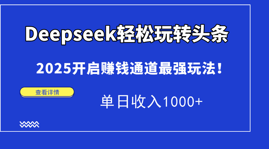（14453期）Deepseek轻松玩转头条，2025开启赚钱通道最强玩法！单日收入1000+-8U创业网