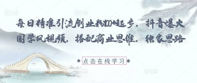 每日精准引流创业粉100+起步，抖音爆火国学风视频，搭配商业思维，独家思路-8U创业网