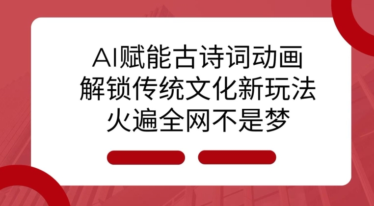 AI 赋能古诗词动画：解锁传统文化新玩法，火遍全网不是梦!-8U创业网