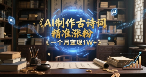 AI制作古诗词，精准涨粉，多重变现，一个月变现1W+-8U创业网