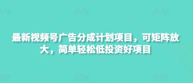 最新视频号广告分成计划项目，可矩阵放大，简单轻松低投资好项目-8U创业网
