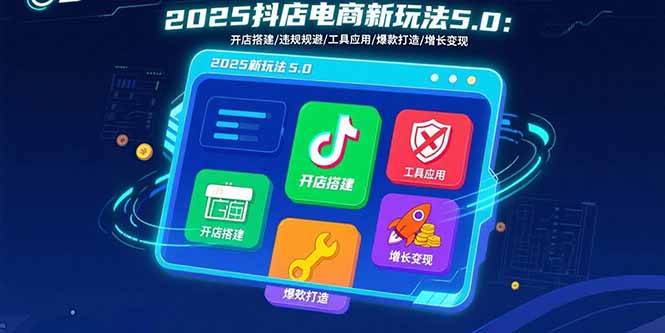 2025抖店电商新玩法5.0：开店搭建/违规规避/工具应用,快速掌握基础运营…-8U创业网